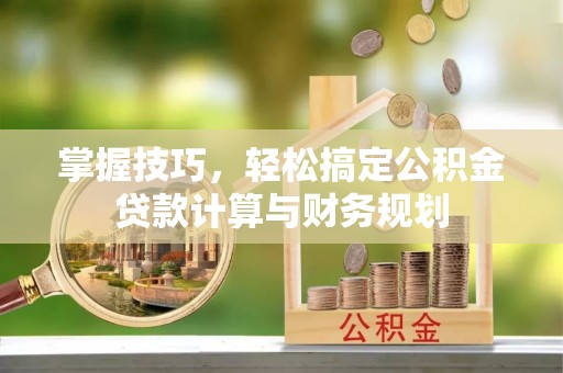 鹿港掌握技巧，轻松搞定公积金贷款计算与财务规划