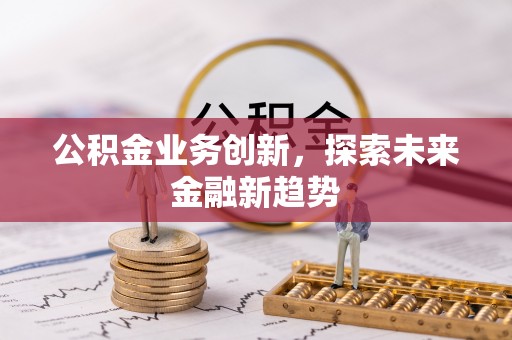 鹿港公积金业务创新，探索未来金融新趋势