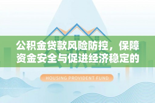 鹿港公积金贷款风险防控，保障资金安全与促进经济稳定的关键策略