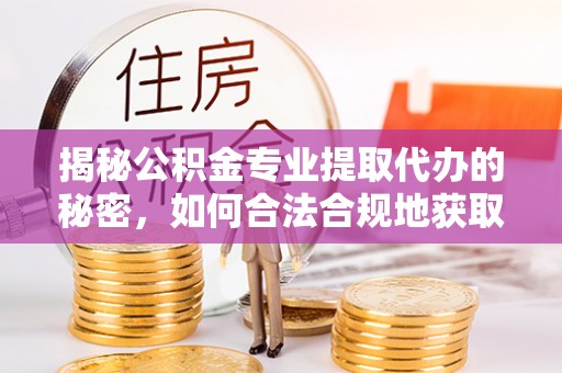 鹿港揭秘公积金专业提取代办的秘密，如何合法合规地获取你的住房基金？