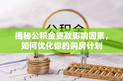鹿港揭秘公积金贷款影响因素，如何优化你的购房计划
