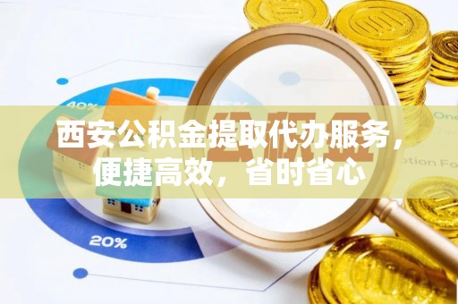 鹿港西安公积金提取代办服务，便捷高效，省时省心