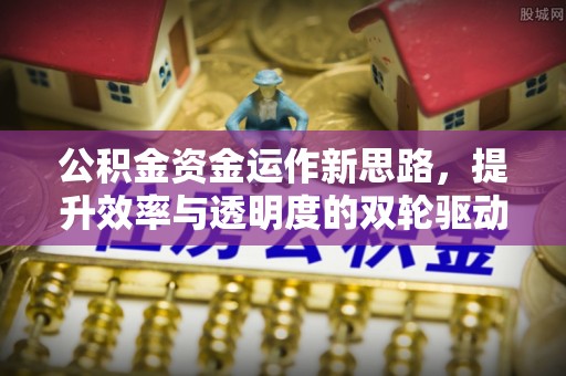鹿港公积金资金运作新思路，提升效率与透明度的双轮驱动