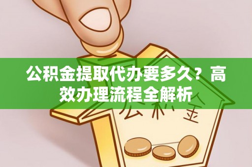 鹿港公积金提取代办要多久？高效办理流程全解析