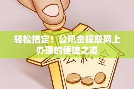 鹿港轻松搞定！公积金提取网上办理的便捷之道