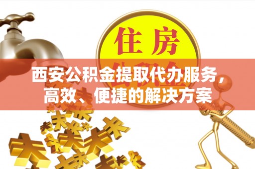 鹿港西安公积金提取代办服务，高效、便捷的解决方案