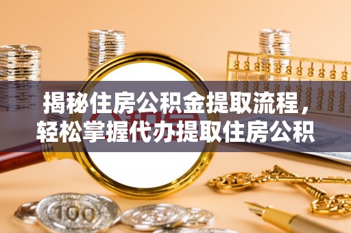 鹿港揭秘住房公积金提取流程，轻松掌握代办提取住房公积金技巧