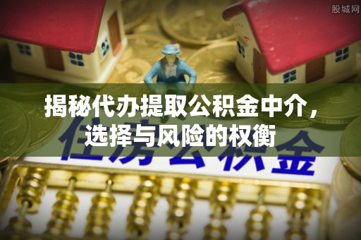 鹿港揭秘代办提取公积金中介，选择与风险的权衡