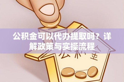 鹿港公积金可以代办提取吗？详解政策与实操流程