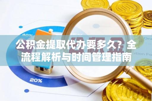 鹿港公积金提取代办要多久？全流程解析与时间管理指南