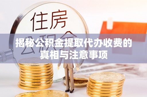 鹿港揭秘公积金提取代办收费的真相与注意事项