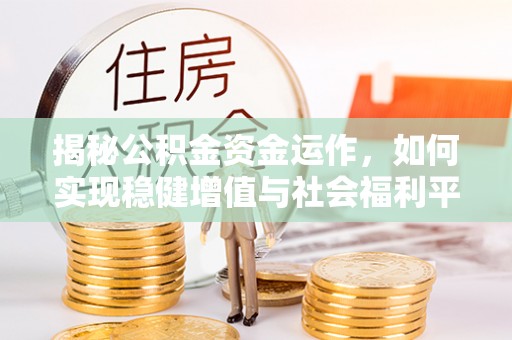 鹿港揭秘公积金资金运作，如何实现稳健增值与社会福利平衡