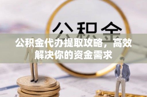 鹿港公积金代办提取攻略，高效解决你的资金需求