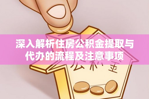 鹿港深入解析住房公积金提取与代办的流程及注意事项