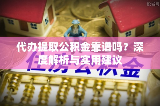 鹿港代办提取公积金靠谱吗？深度解析与实用建议