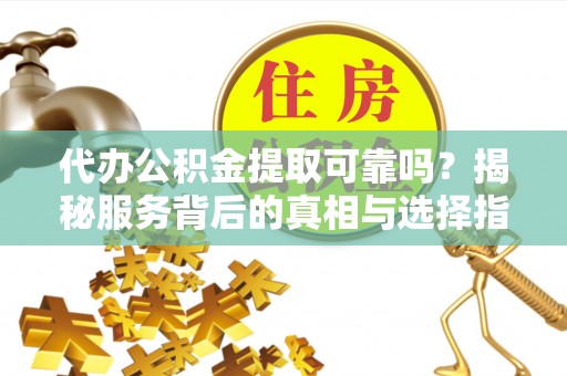 鹿港代办公积金提取可靠吗？揭秘服务背后的真相与选择指南