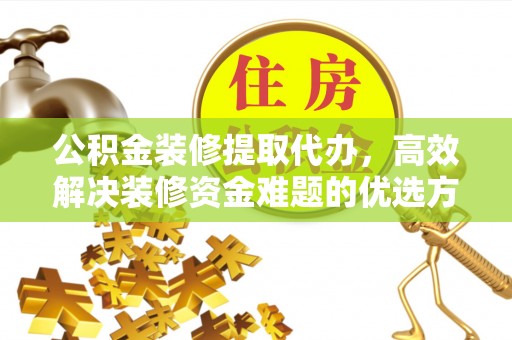 鹿港公积金装修提取代办，高效解决装修资金难题的优选方案