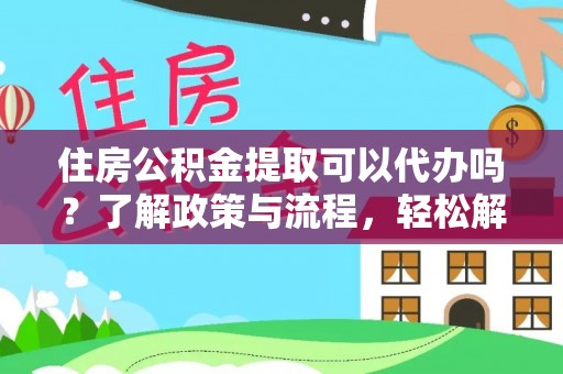 鹿港住房公积金提取可以代办吗？了解政策与流程，轻松解决疑惑