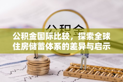 鹿港公积金国际比较，探索全球住房储蓄体系的差异与启示