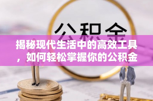 鹿港揭秘现代生活中的高效工具，如何轻松掌握你的公积金查询方式
