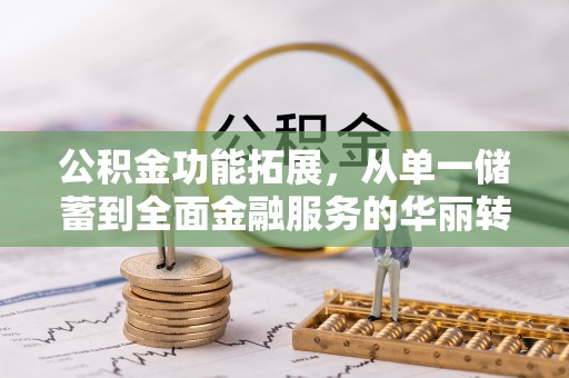 鹿港公积金功能拓展，从单一储蓄到全面金融服务的华丽转身