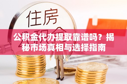 鹿港公积金代办提取靠谱吗？揭秘市场真相与选择指南