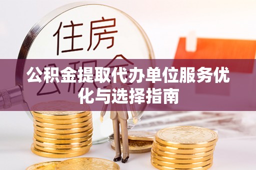 鹿港公积金提取代办单位服务优化与选择指南