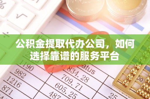 鹿港公积金提取代办公司，如何选择靠谱的服务平台