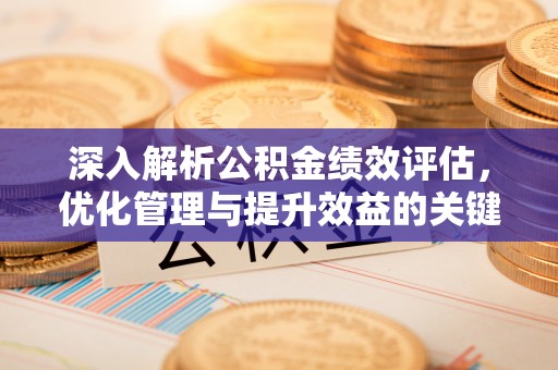鹿港深入解析公积金绩效评估，优化管理与提升效益的关键路径