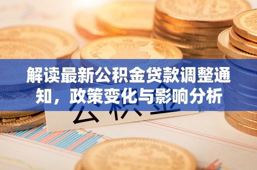 鹿港解读最新公积金贷款调整通知，政策变化与影响分析