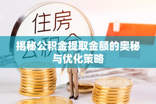 鹿港揭秘公积金提取金额的奥秘与优化策略