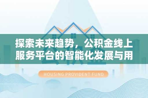 鹿港探索未来趋势，公积金线上服务平台的智能化发展与用户便利性提升