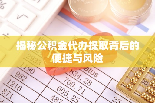 鹿港揭秘公积金代办提取背后的便捷与风险