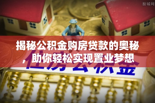 鹿港揭秘公积金购房贷款的奥秘，助你轻松实现置业梦想
