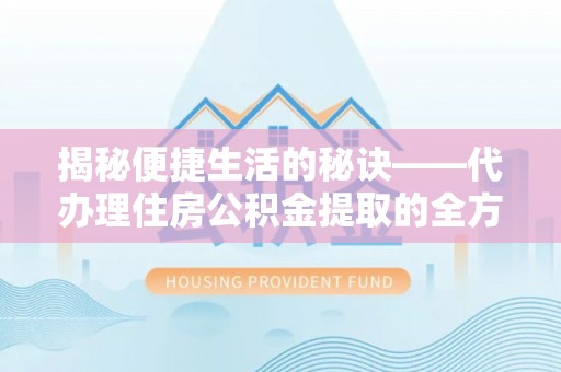 鹿港揭秘便捷生活的秘诀——代办理住房公积金提取的全方位指南