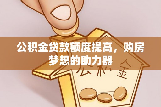 鹿港公积金贷款额度提高，购房梦想的助力器