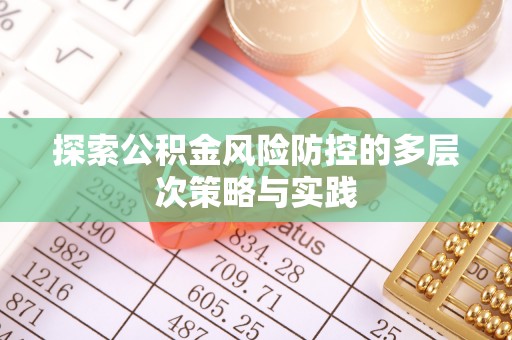 鹿港探索公积金风险防控的多层次策略与实践