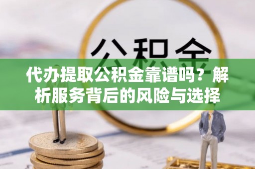 鹿港代办提取公积金靠谱吗？解析服务背后的风险与选择