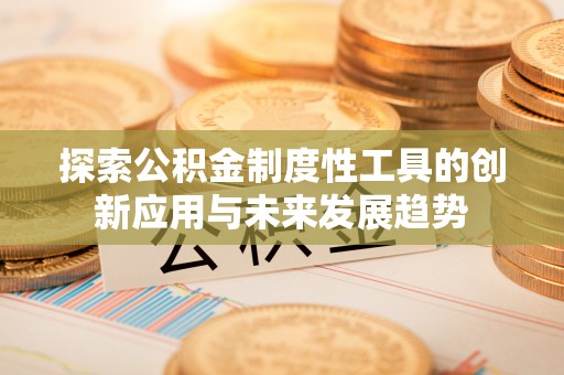 鹿港探索公积金制度性工具的创新应用与未来发展趋势