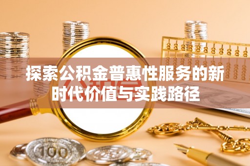 鹿港探索公积金普惠性服务的新时代价值与实践路径