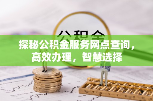 鹿港探秘公积金服务网点查询，高效办理，智慧选择