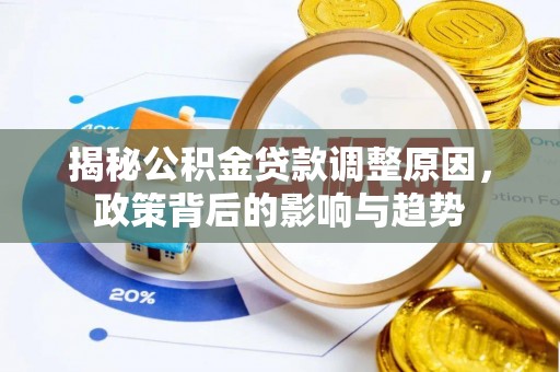鹿港揭秘公积金贷款调整原因，政策背后的影响与趋势