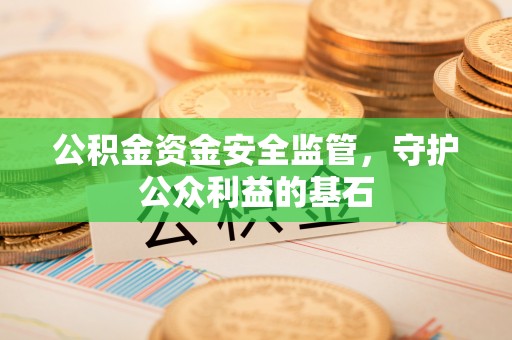 鹿港公积金资金安全监管，守护公众利益的基石