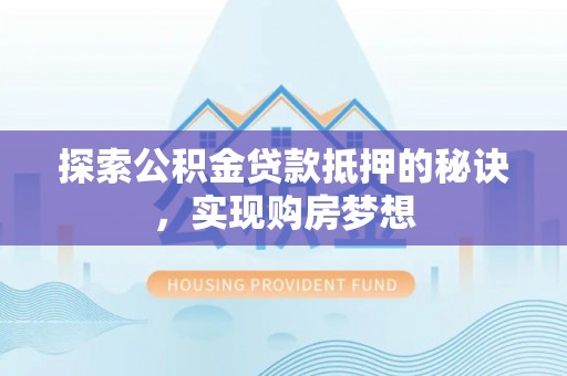 鹿港探索公积金贷款抵押的秘诀，实现购房梦想