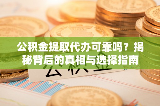 鹿港公积金提取代办可靠吗？揭秘背后的真相与选择指南