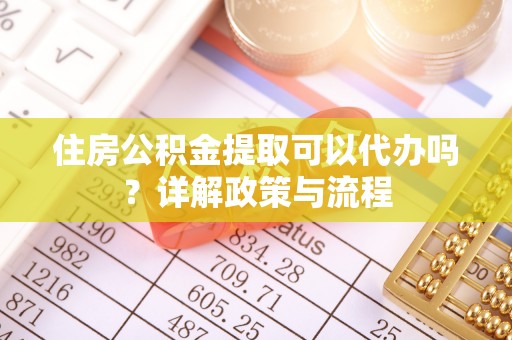 鹿港住房公积金提取可以代办吗？详解政策与流程