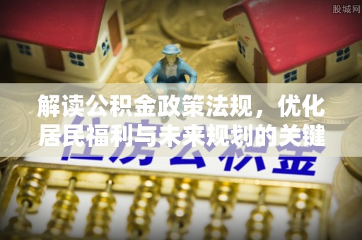 鹿港解读公积金政策法规，优化居民福利与未来规划的关键