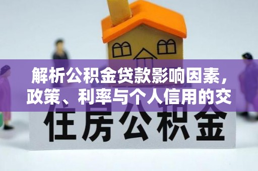 鹿港解析公积金贷款影响因素，政策、利率与个人信用的交织作用