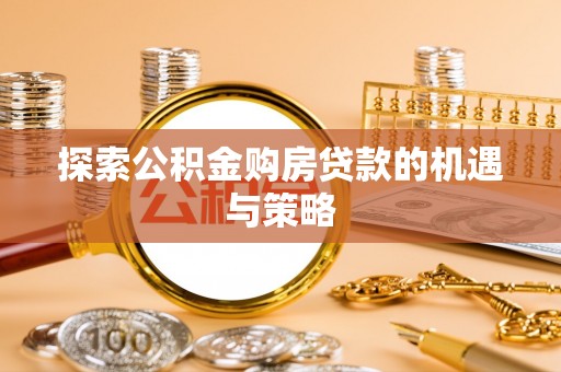 鹿港探索公积金购房贷款的机遇与策略