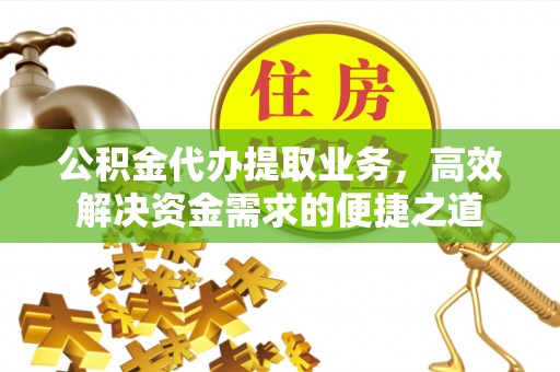鹿港公积金代办提取业务，高效解决资金需求的便捷之道